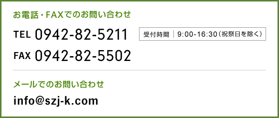 お電話・FAXでのお問い合わせ　TEL 0942-82-5211　FAX 0942-82-5502　メールでのお問い合わせ info＠szi-k.com